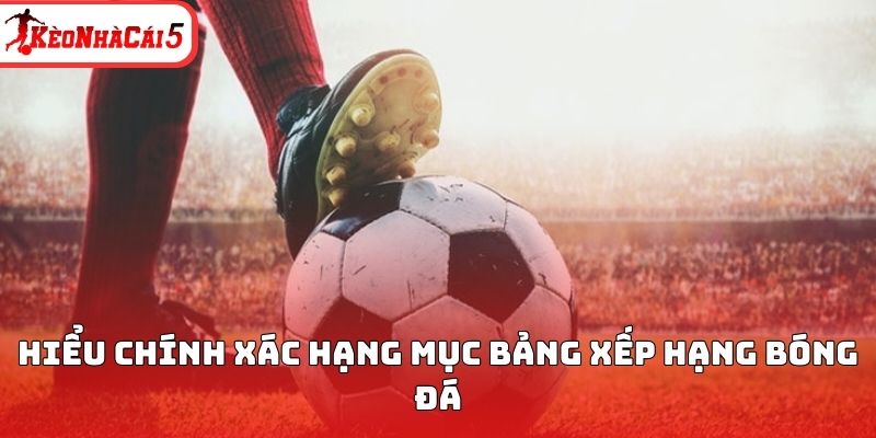 Hiểu chính xác hạng mục bảng xếp hạng kèo nhà cái 