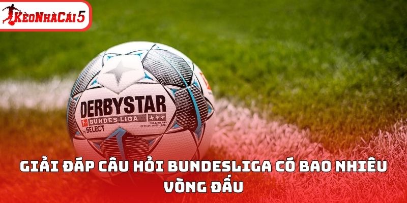 Giải đáp câu hỏi Bundesliga có bao nhiêu vòng đấu