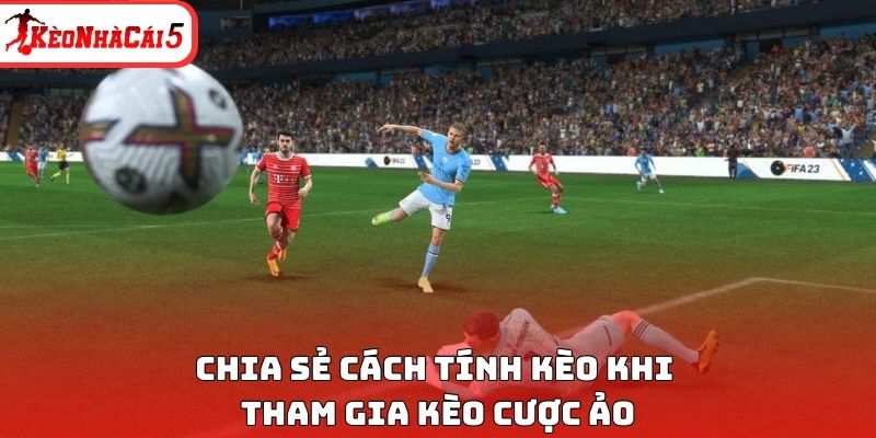 Chia sẻ cách tính kèo khi tham gia kèo cược ảo