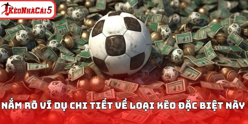 Nắm rõ ví dụ chi tiết về loại kèo đặc biệt này