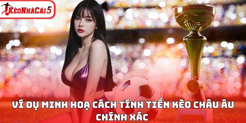 Ví dụ minh hoạ cách tính tiền kèo Châu Âu chính xác 