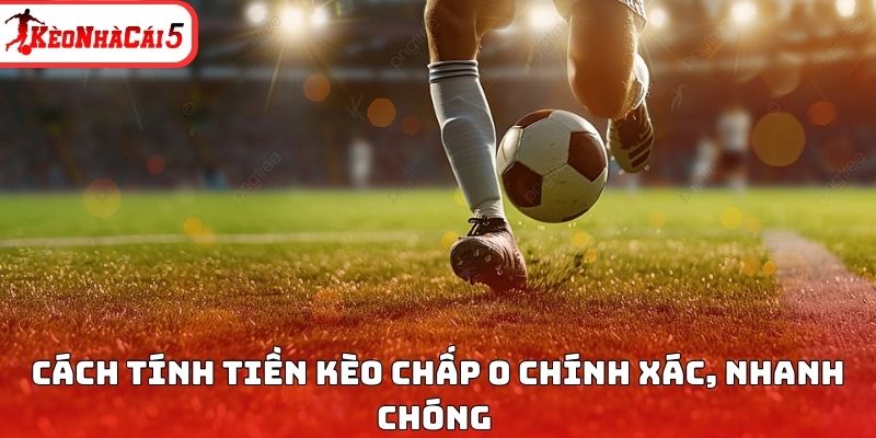 Cách tính tiền kèo chấp 0 chính xác, nhanh chóng 