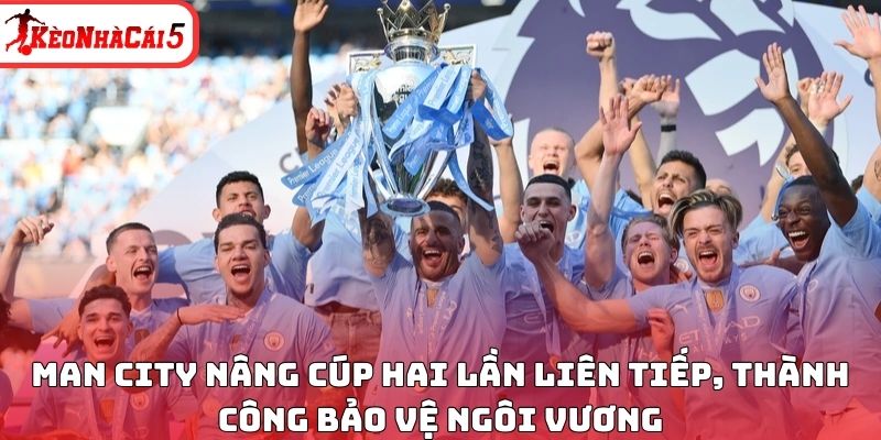 Man City nâng cúp hai lần liên tiếp, thành công bảo vệ ngôi vương