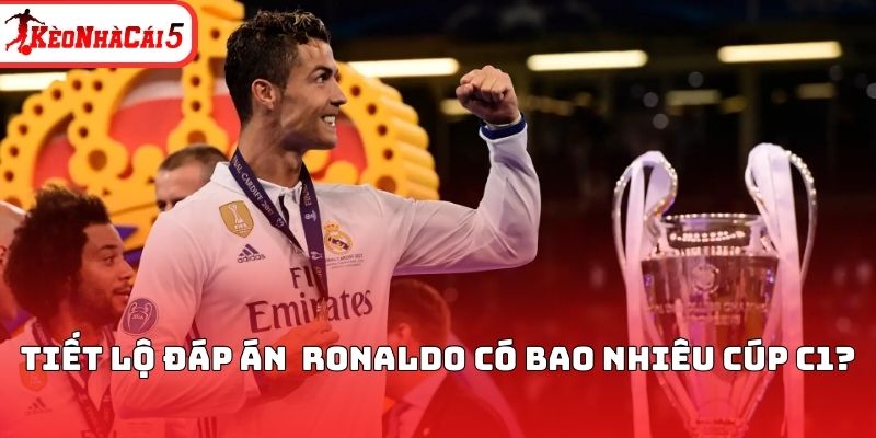Tiết lộ đáp án Ronaldo có bao nhiêu cúp C1?