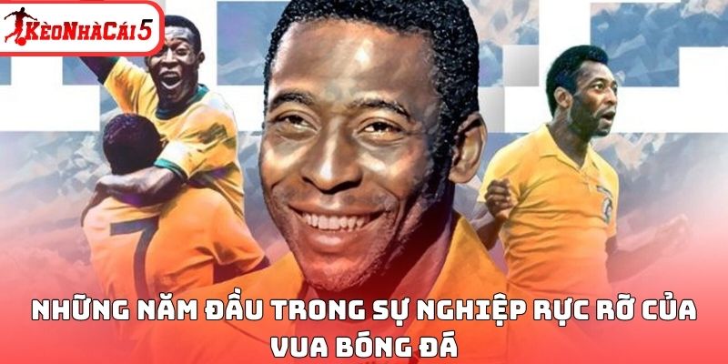 Những năm đầu trong sự nghiệp rực rỡ của Vua bóng đá