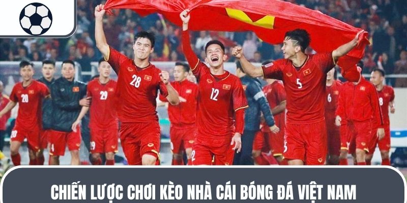 Chiến lược chơi kèo nhà cái bóng đá Việt Nam
