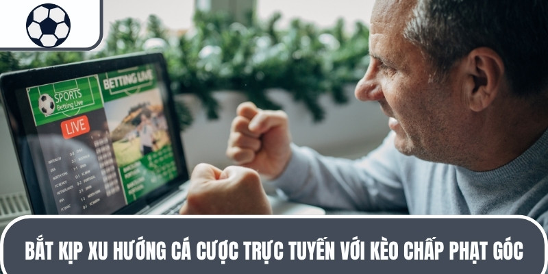 Bắt kịp xu hướng cá cược trực tuyến với kèo chấp phạt góc