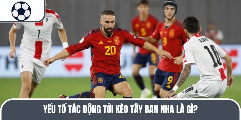 Yếu tố tác động tới kèo Tây Ban Nha là gì?