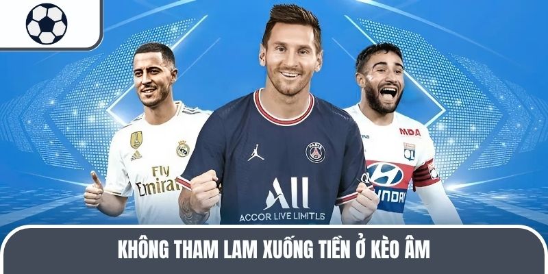 Không tham lam xuống tiền ở kèo âm
